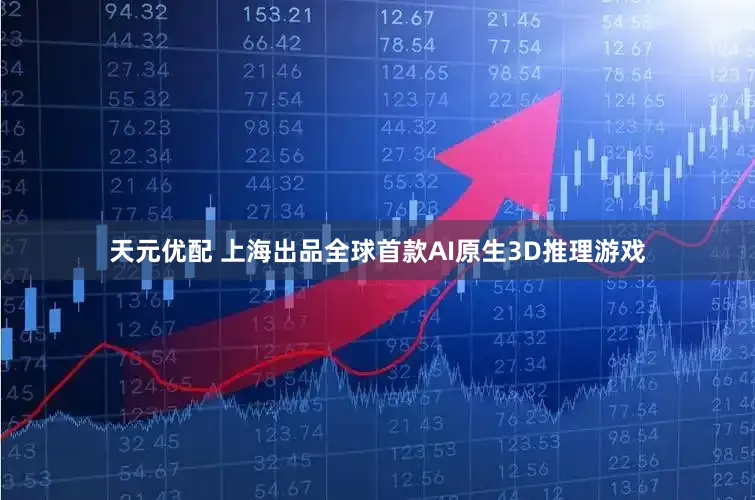 天元优配 上海出品全球首款AI原生3D推理游戏