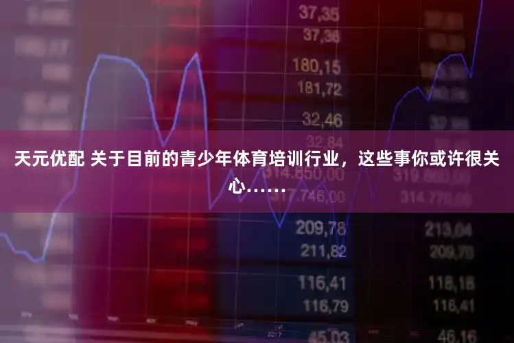 天元优配 关于目前的青少年体育培训行业，这些事你或许很关心……