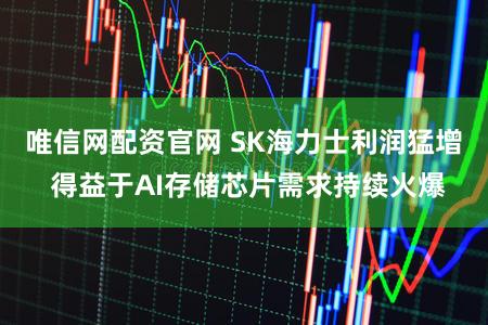 唯信网配资官网 SK海力士利润猛增 得益于AI存储芯片需求持续火爆