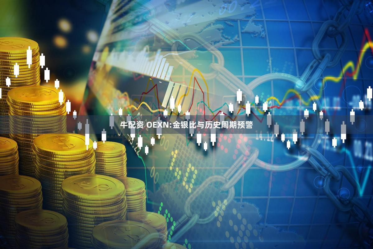 牛配资 OEXN:金银比与历史周期预警