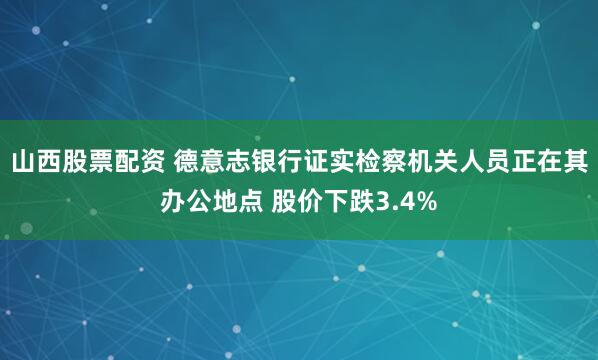 山西股票配资 德意志银行证实检察机关人员正在其办公地点 股价下跌3.4%