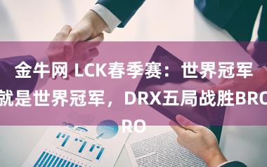 金牛网 LCK春季赛：世界冠军就是世界冠军，DRX五局战胜BRO