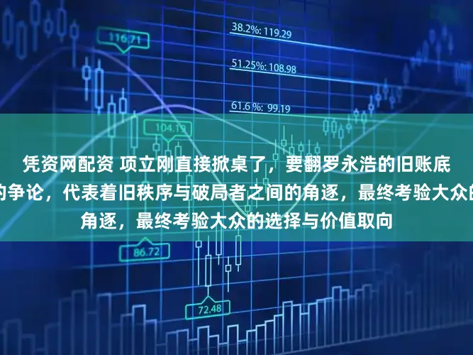 凭资网配资 项立刚直接掀桌了，要翻罗永浩的旧账底牌，这不是寻常的争论，代表着旧秩序与破局者之间的角逐，最终考验大众的选择与价值取向