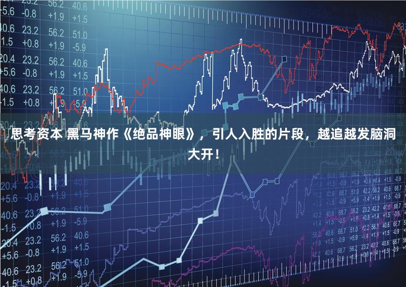 思考资本 黑马神作《绝品神眼》，引人入胜的片段，越追越发脑洞大开！