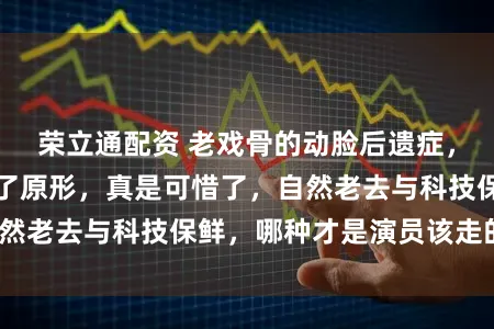 荣立通配资 老戏骨的动脸后遗症，在央视奇迹现出了原形，真是可惜了，自然老去与科技保鲜，哪种才是演员该走的路？