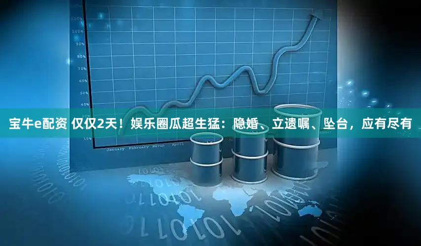 宝牛e配资 仅仅2天！娱乐圈瓜超生猛：隐婚、立遗嘱、坠台，应有尽有