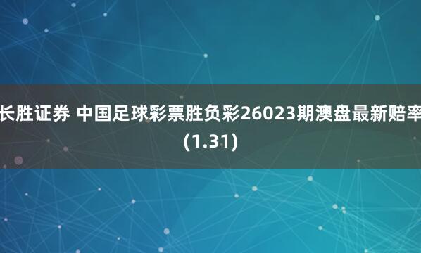 长胜证券 中国足球彩票胜负彩26023期澳盘最新赔率(1.31)