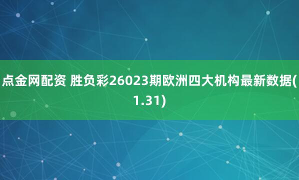 点金网配资 胜负彩26023期欧洲四大机构最新数据(1.31)