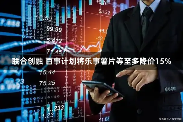联合创融 百事计划将乐事薯片等至多降价15%