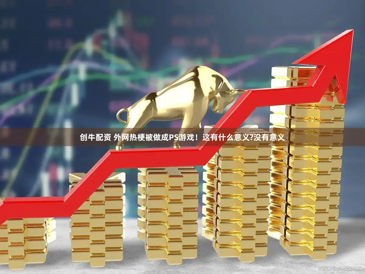 创牛配资 外网热梗被做成PS游戏！这有什么意义?没有意义
