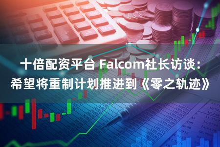十倍配资平台 Falcom社长访谈：希望将重制计划推进到《零之轨迹》