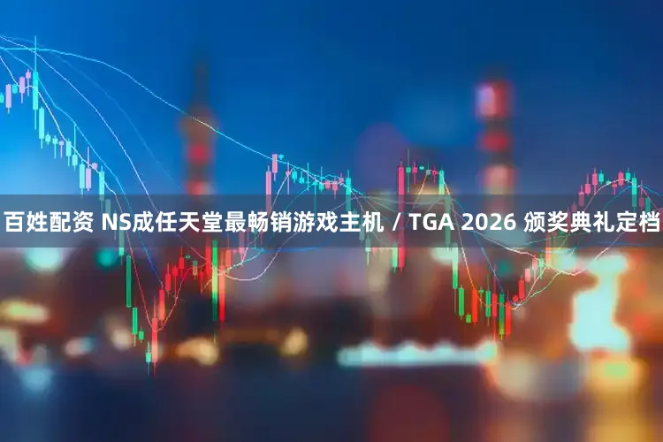 百姓配资 NS成任天堂最畅销游戏主机 / TGA 2026 颁奖典礼定档
