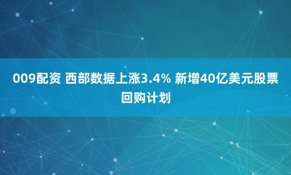 009配资 西部数据上涨3.4% 新增40亿美元股票回购计划