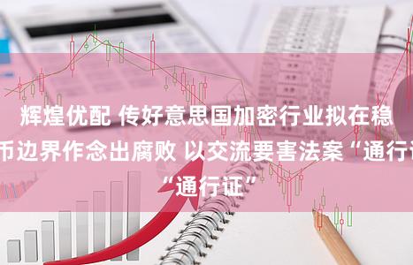 辉煌优配 传好意思国加密行业拟在稳定币边界作念出腐败 以交流要害法案“通行证”