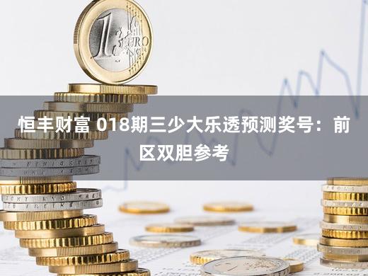 恒丰财富 018期三少大乐透预测奖号:前区双胆参考