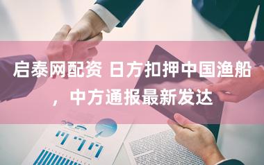 启泰网配资 日方扣押中国渔船，中方通报最新发达