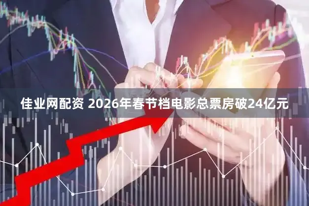 佳业网配资 2026年春节档电影总票房破24亿元