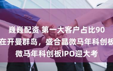 巍巍配资 第一大客户占比90%，注册地在开曼群岛，盛合晶微马年科创板IPO迎大考