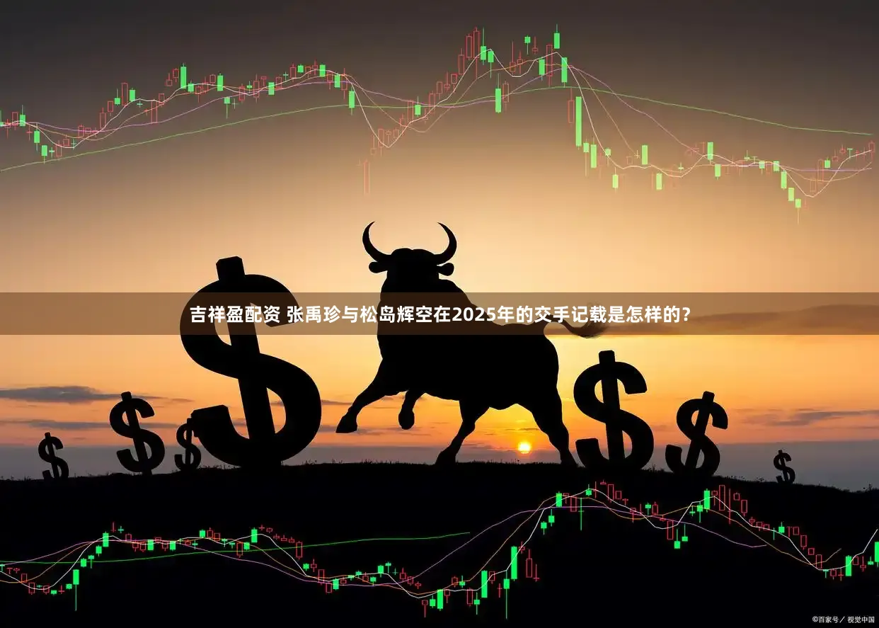 吉祥盈配资 张禹珍与松岛辉空在2025年的交手记载是怎样的？