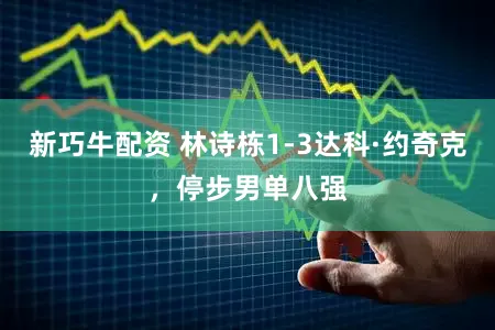 新巧牛配资 林诗栋1-3达科·约奇克，停步男单八强