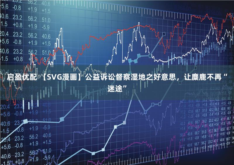 启盈优配 【SVG漫画】公益诉讼督察湿地之好意思，让麋鹿不再“迷途”