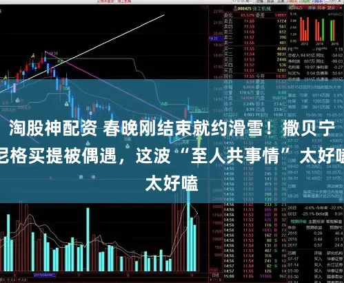 淘股神配资 春晚刚结束就约滑雪！撒贝宁尼格买提被偶遇，这波 “至人共事情” 太好嗑