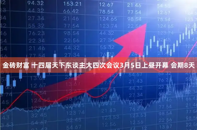 金砖财富 十四届天下东谈主大四次会议3月5日上昼开幕 会期8天