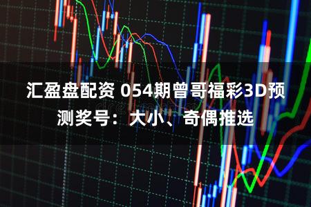 汇盈盘配资 054期曾哥福彩3D预测奖号：大小、奇偶推选