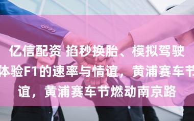 亿信配资 掐秒换胎、模拟驾驶，千里浸式体验F1的速率与情谊，黄浦赛车节燃动南京路
