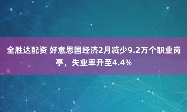 全胜达配资 好意思国经济2月减少9.2万个职业岗亭，失业率升至4.4%