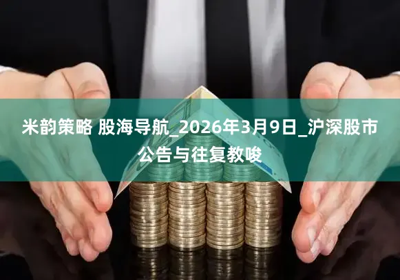 米韵策略 股海导航_2026年3月9日_沪深股市公告与往复教唆