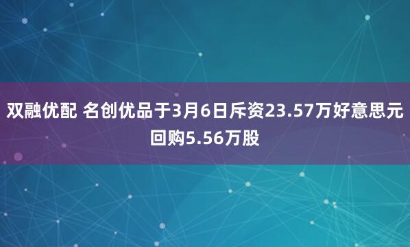 双融优配 名创优品于3月6日斥资23.57万好意思元回购5.56万股