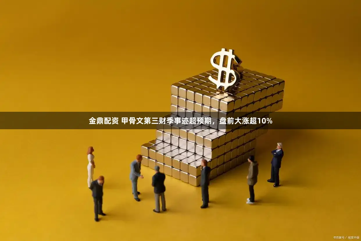 金鼎配资 甲骨文第三财季事迹超预期，盘前大涨超10%