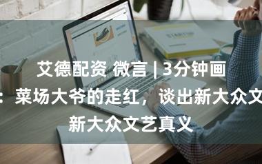 艾德配资 微言 | 3分钟画活河虾：菜场大爷的走红，谈出新大众文艺真义