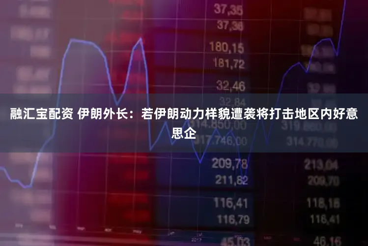 融汇宝配资 伊朗外长：若伊朗动力样貌遭袭将打击地区内好意思企