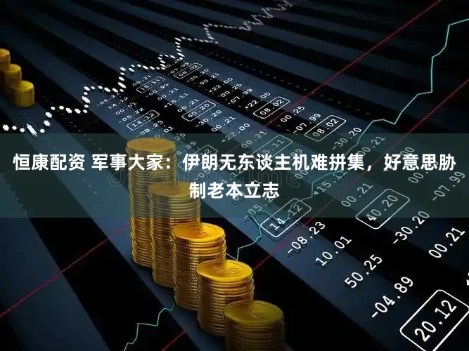 恒康配资 军事大家：伊朗无东谈主机难拼集，好意思胁制老本立志