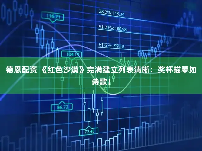 德恩配资 《红色沙漠》完满建立列表清晰：奖杯描摹如诗歌！