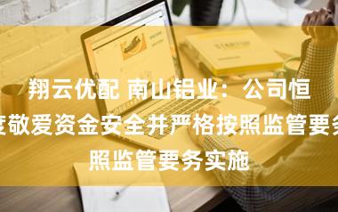 翔云优配 南山铝业：公司恒久高度敬爱资金安全并严格按照监管要务实施