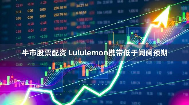牛市股票配资 Lululemon携带低于阛阓预期