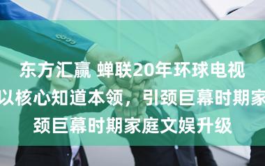 东方汇赢 蝉联20年环球电视销冠：三星以核心知道本领，引颈巨幕时期家庭文娱升级