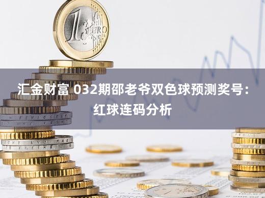 汇金财富 032期邵老爷双色球预测奖号：红球连码分析