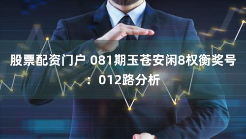 股票配资门户 081期玉苍安闲8权衡奖号:012路分析