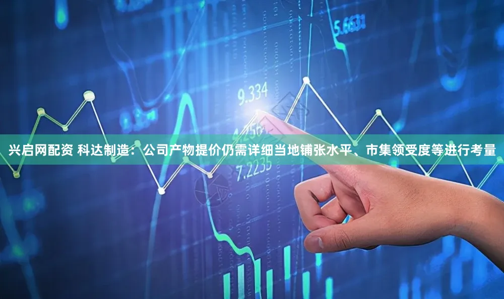 兴启网配资 科达制造：公司产物提价仍需详细当地铺张水平、市集领受度等进行考量