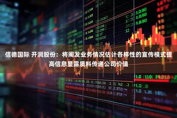 信德国际 开润股份：将阐发业务情况估计各样性的宣传模式提高信息显露质料传递公司价值