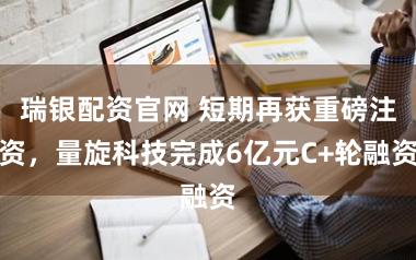 瑞银配资官网 短期再获重磅注资，量旋科技完成6亿元C+轮融资