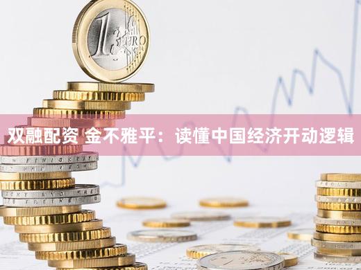 双融配资 金不雅平：读懂中国经济开动逻辑