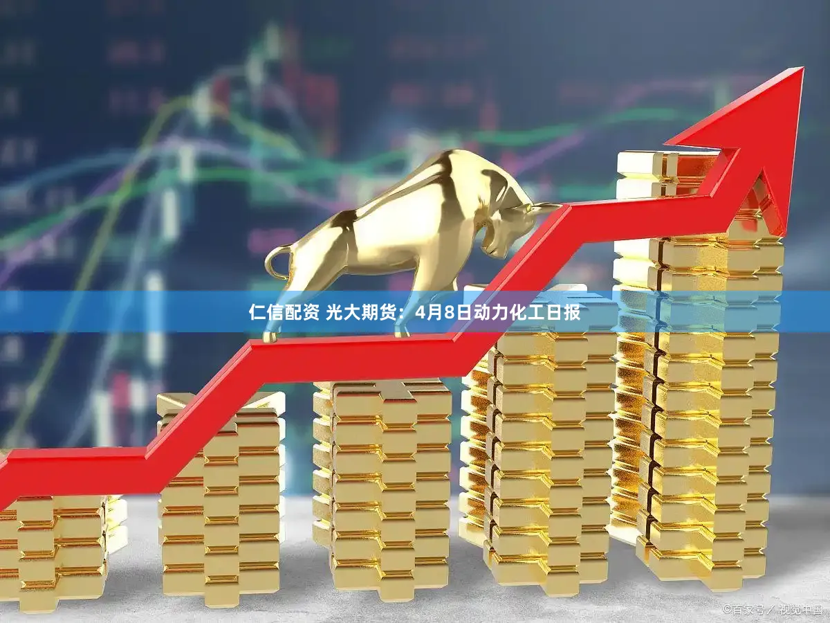 仁信配资 光大期货：4月8日动力化工日报