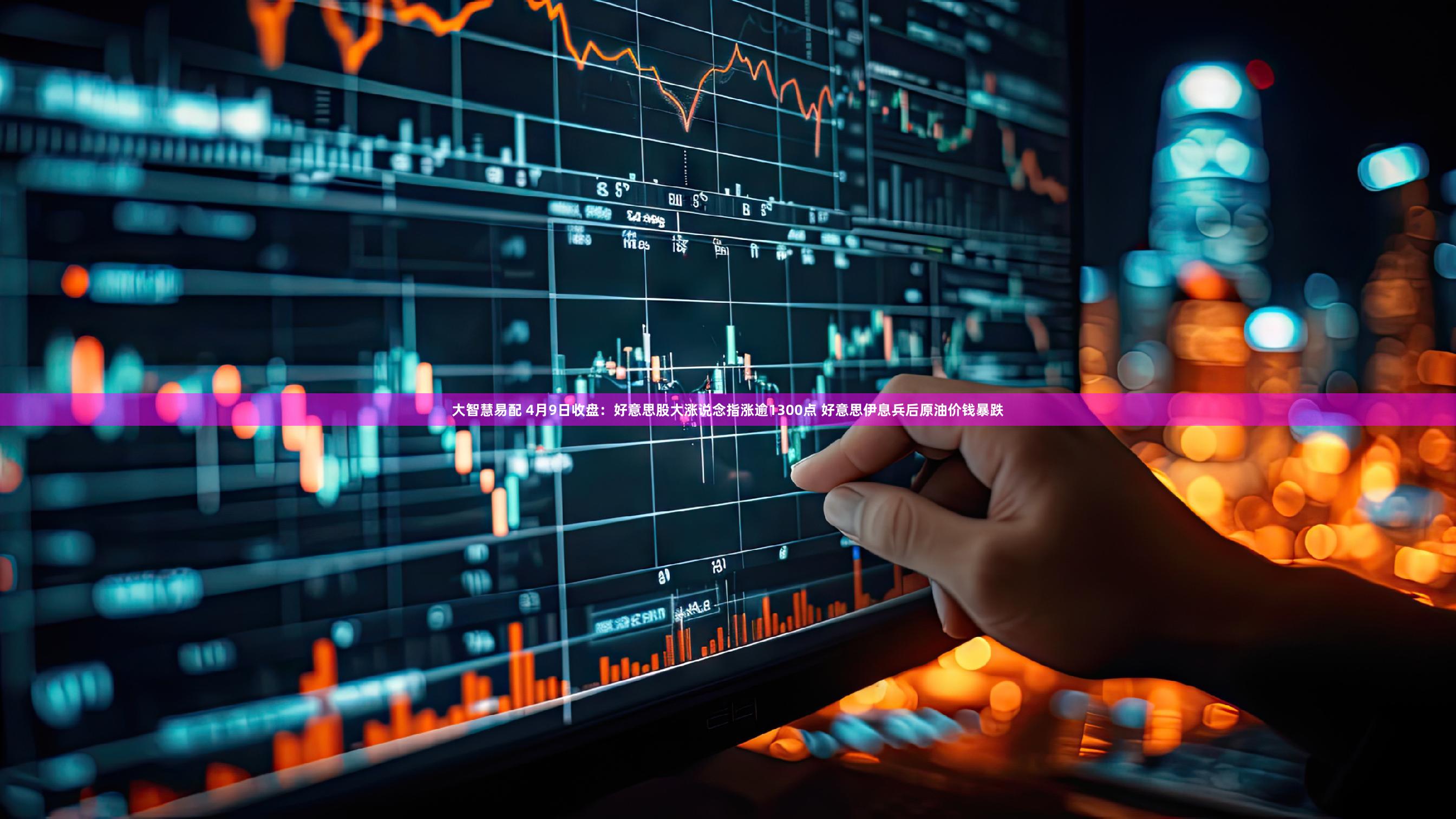 大智慧易配 4月9日收盘：好意思股大涨说念指涨逾1300点 好意思伊息兵后原油价钱暴跌