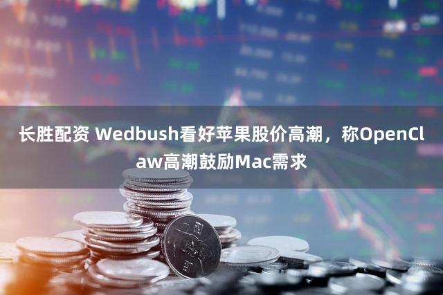 长胜配资 Wedbush看好苹果股价高潮，称OpenClaw高潮鼓励Mac需求