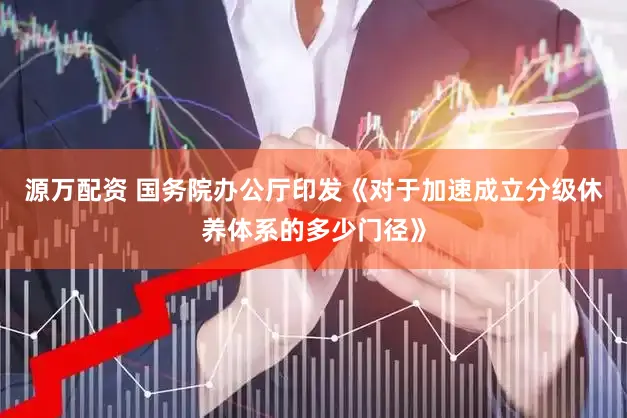 源万配资 国务院办公厅印发《对于加速成立分级休养体系的多少门径》